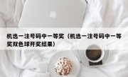 机选一注号码中一等奖（机选一注号码中一等奖双色球开奖结果）