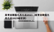 高考日期是几月几日2023（高考日期是几月几日2025哈尔滨）