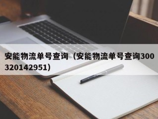 安能物流单号查询（安能物流单号查询300320142951）