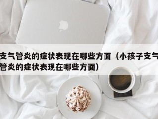 支气管炎的症状表现在哪些方面（小孩子支气管炎的症状表现在哪些方面）