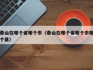 泰山在哪个省哪个市（泰山在哪个省哪个市哪个县）