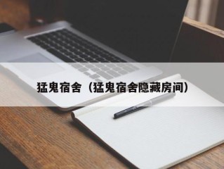 猛鬼宿舍（猛鬼宿舍隐藏房间）