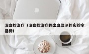 溶血栓治疗（溶血栓治疗的出血监测的实验室指标）