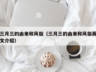 三月三的由来和风俗（三月三的由来和风俗英文介绍）