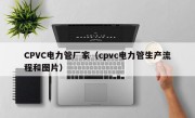 CPVC电力管厂家（cpvc电力管生产流程和图片）