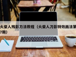火柴人残影刀法教程（火柴人刀影特效画法第7期）