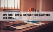 钢管扣件厂家电话（离我现在位置最近的钢管扣件租赁站）